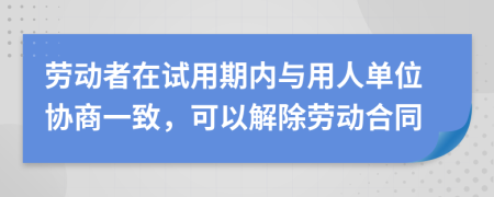 勞動者在試用期內(nèi)與用人單位協(xié)商一致，可以解除勞動合同