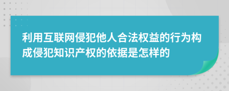 利用互聯(lián)網(wǎng)侵犯他人合法權(quán)益的行為構(gòu)成侵犯知識(shí)產(chǎn)權(quán)的依據(jù)是怎樣的