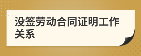 沒(méi)簽勞動(dòng)合同證明工作關(guān)系