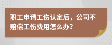 職工申請(qǐng)工傷認(rèn)定后，公司不賠償工傷費(fèi)用怎么辦？