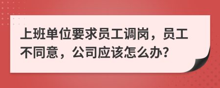 上班單位要求員工調(diào)崗，員工不同意，公司應(yīng)該怎么辦？