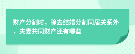 財產(chǎn)分割時，除去結(jié)婚分割同居關(guān)系外，夫妻共同財產(chǎn)還有哪些