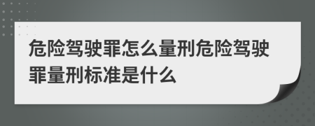 危險駕駛罪怎么量刑危險駕駛罪量刑標準是什么