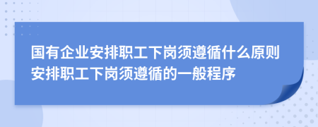 國有企業(yè)安排職工下崗須遵循什么原則安排職工下崗須遵循的一般程序