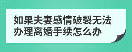 如果夫妻感情破裂無法辦理離婚手續(xù)怎么辦