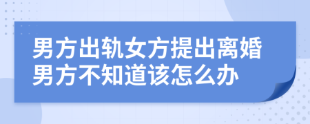 男方出軌女方提出離婚男方不知道該怎么辦