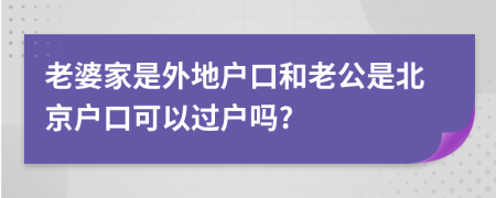 老婆家是外地戶口和老公是北京戶口可以過戶嗎?