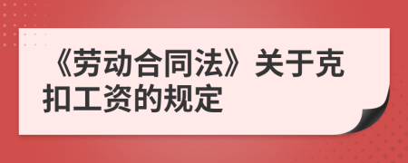 《勞動(dòng)合同法》關(guān)于克扣工資的規(guī)定