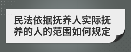 民法依據(jù)撫養(yǎng)人實(shí)際撫養(yǎng)的人的范圍如何規(guī)定