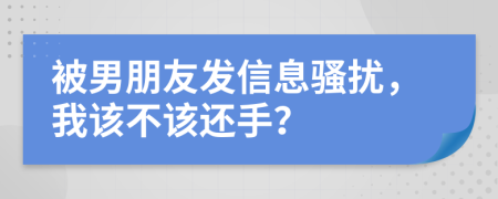 被男朋友發(fā)信息騷擾，我該不該還手？