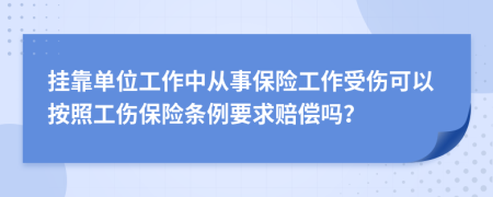 掛靠單位工作中從事保險(xiǎn)工作受傷可以按照工傷保險(xiǎn)條例要求賠償嗎？