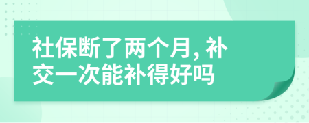 社保斷了兩個(gè)月, 補(bǔ)交一次能補(bǔ)得好嗎