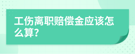 工傷離職賠償金應(yīng)該怎么算？