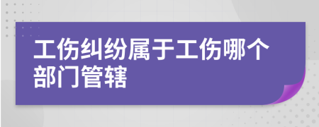 工傷糾紛屬于工傷哪個(gè)部門管轄