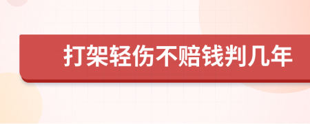打架輕傷不賠錢(qián)判幾年