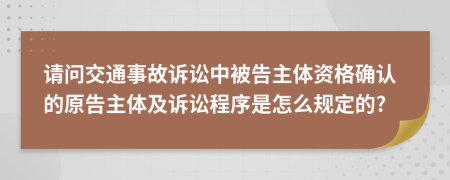 請問交通事故訴訟中被告主體資格確認的原告主體及訴訟程序是怎么規(guī)定的?