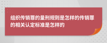 組織傳銷罪的量刑規(guī)則是怎樣的傳銷罪的相關(guān)認(rèn)定標(biāo)準(zhǔn)是怎樣的