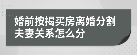 婚前按揭買房離婚分割夫妻關(guān)系怎么分