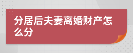 分居后夫妻離婚財(cái)產(chǎn)怎么分