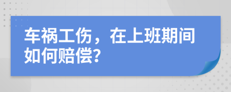 車禍工傷，在上班期間如何賠償？