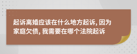 起訴離婚應(yīng)該在什么地方起訴, 因?yàn)榧彝デ穫? 我需要在哪個(gè)法院起訴