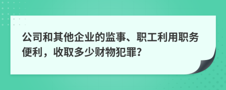 公司和其他企業(yè)的監(jiān)事、職工利用職務便利，收取多少財物犯罪？