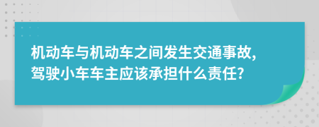機動車與機動車之間發(fā)生交通事故, 駕駛小車車主應該承擔什么責任?