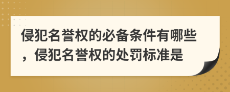 侵犯名譽(yù)權(quán)的必備條件有哪些，侵犯名譽(yù)權(quán)的處罰標(biāo)準(zhǔn)是