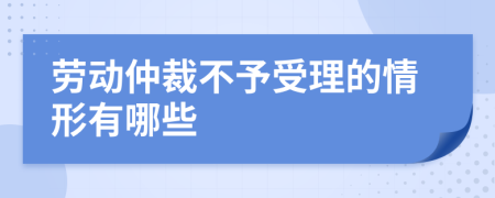 勞動仲裁不予受理的情形有哪些