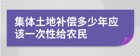 集體土地補(bǔ)償多少年應(yīng)該一次性給農(nóng)民