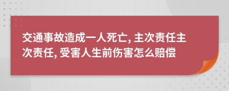 交通事故造成一人死亡, 主次責(zé)任主次責(zé)任, 受害人生前傷害怎么賠償