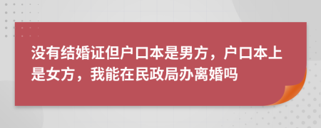 沒(méi)有結(jié)婚證但戶口本是男方，戶口本上是女方，我能在民政局辦離婚嗎