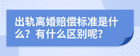 出軌離婚賠償標準是什么？有什么區(qū)別呢？