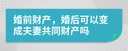 婚前財(cái)產(chǎn)，婚后可以變成夫妻共同財(cái)產(chǎn)嗎