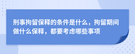 刑事拘留保釋的條件是什么，拘留期間做什么保釋，都要考慮哪些事項