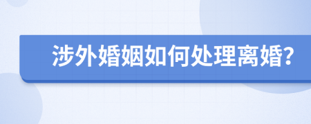 涉外婚姻如何處理離婚？