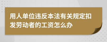 用人單位違反本法有關(guān)規(guī)定扣發(fā)勞動(dòng)者的工資怎么辦