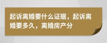起訴離婚要什么證據(jù)，起訴離婚要多久，離婚房產(chǎn)分