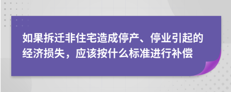 如果拆遷非住宅造成停產(chǎn)、停業(yè)引起的經(jīng)濟損失，應該按什么標準進行補償