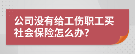 公司沒有給工傷職工買社會保險怎么辦？