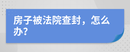 房子被法院查封，怎么辦？