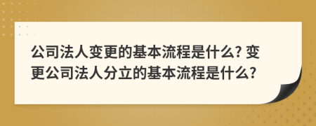 公司法人變更的基本流程是什么? 變更公司法人分立的基本流程是什么?
