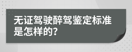 無證駕駛醉駕鑒定標(biāo)準(zhǔn)是怎樣的？