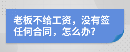 老板不給工資，沒有簽任何合同，怎么辦?