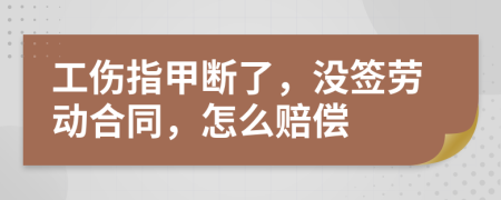 工傷指甲斷了，沒簽勞動(dòng)合同，怎么賠償