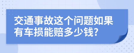 交通事故這個問題如果有車損能賠多少錢?
