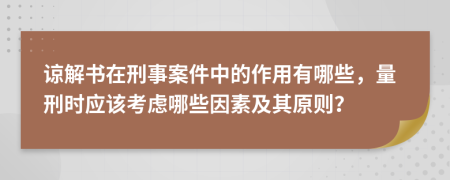 諒解書在刑事案件中的作用有哪些，量刑時應該考慮哪些因素及其原則？