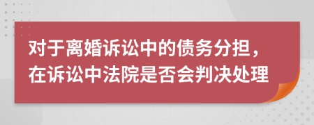 對(duì)于離婚訴訟中的債務(wù)分擔(dān)，在訴訟中法院是否會(huì)判決處理