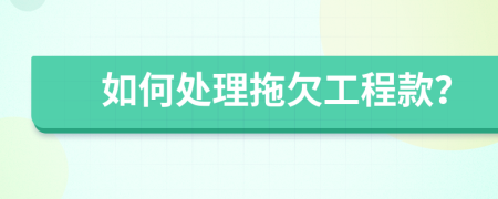 如何處理拖欠工程款？