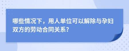 哪些情況下，用人單位可以解除與孕婦雙方的勞動(dòng)合同關(guān)系？